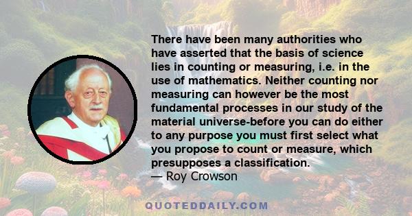 There have been many authorities who have asserted that the basis of science lies in counting or measuring, i.e. in the use of mathematics. Neither counting nor measuring can however be the most fundamental processes in 