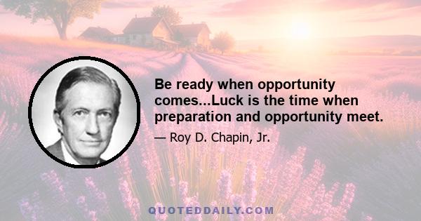 Be ready when opportunity comes...Luck is the time when preparation and opportunity meet.