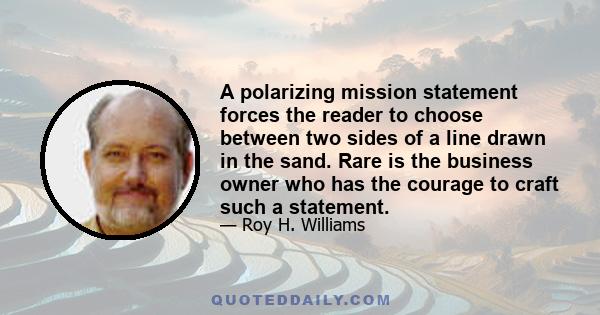 A polarizing mission statement forces the reader to choose between two sides of a line drawn in the sand. Rare is the business owner who has the courage to craft such a statement.