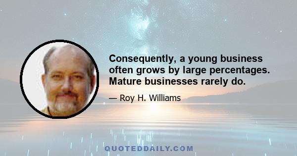 Consequently, a young business often grows by large percentages. Mature businesses rarely do.