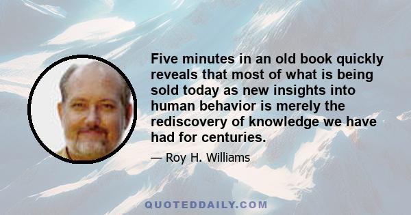 Five minutes in an old book quickly reveals that most of what is being sold today as new insights into human behavior is merely the rediscovery of knowledge we have had for centuries.