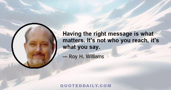 Having the right message is what matters. It's not who you reach, it's what you say.