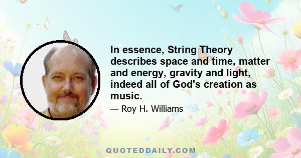 In essence, String Theory describes space and time, matter and energy, gravity and light, indeed all of God's creation as music.