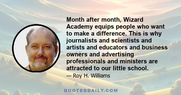 Month after month, Wizard Academy equips people who want to make a difference. This is why journalists and scientists and artists and educators and business owners and advertising professionals and ministers are