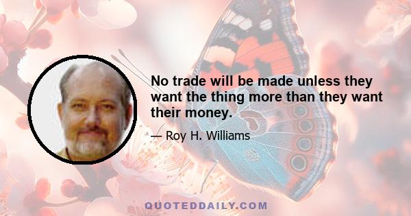 No trade will be made unless they want the thing more than they want their money.