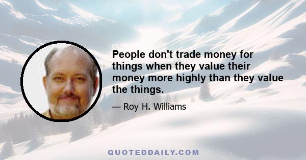 People don't trade money for things when they value their money more highly than they value the things.