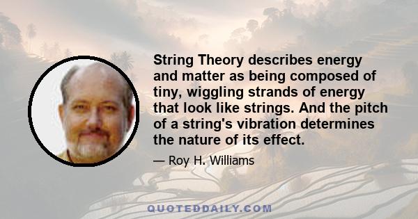 String Theory describes energy and matter as being composed of tiny, wiggling strands of energy that look like strings. And the pitch of a string's vibration determines the nature of its effect.