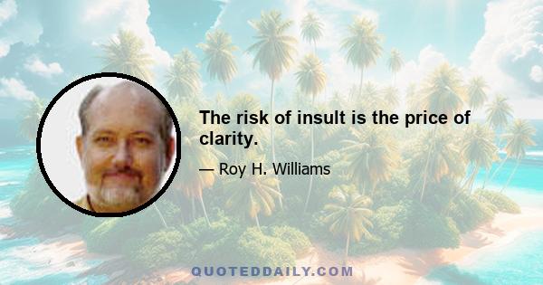 The risk of insult is the price of clarity.