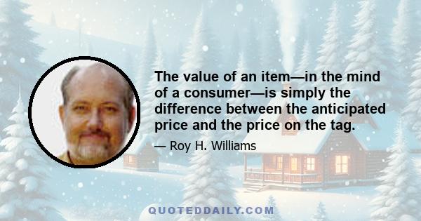 The value of an item—in the mind of a consumer—is simply the difference between the anticipated price and the price on the tag.