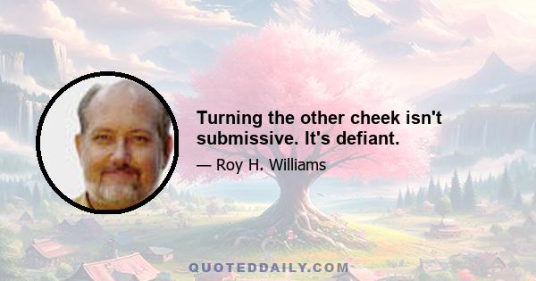 Turning the other cheek isn't submissive. It's defiant.