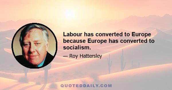 Labour has converted to Europe because Europe has converted to socialism.