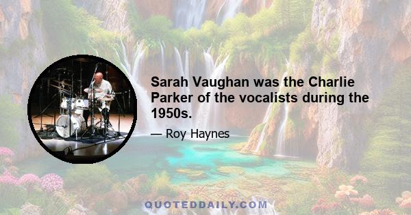 Sarah Vaughan was the Charlie Parker of the vocalists during the 1950s.