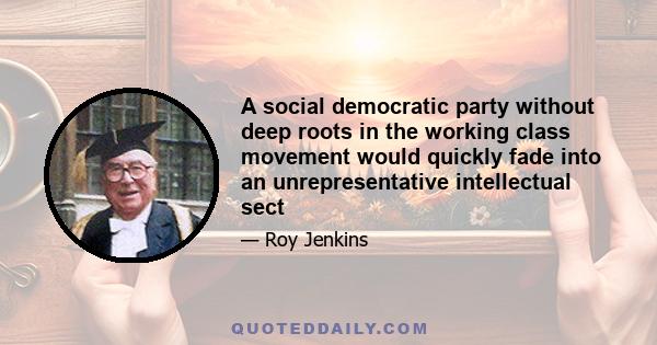 A social democratic party without deep roots in the working class movement would quickly fade into an unrepresentative intellectual sect