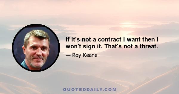 If it's not a contract I want then I won't sign it. That's not a threat.