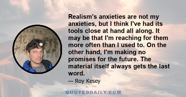 Realism's anxieties are not my anxieties, but I think I've had its tools close at hand all along. It may be that I'm reaching for them more often than I used to. On the other hand, I'm making no promises for the future. 