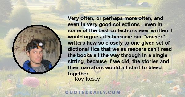 Very often, or perhaps more often, and even in very good collections - even in some of the best collections ever written, I would argue - it's because our voicier writers hew so closely to one given set of dictional