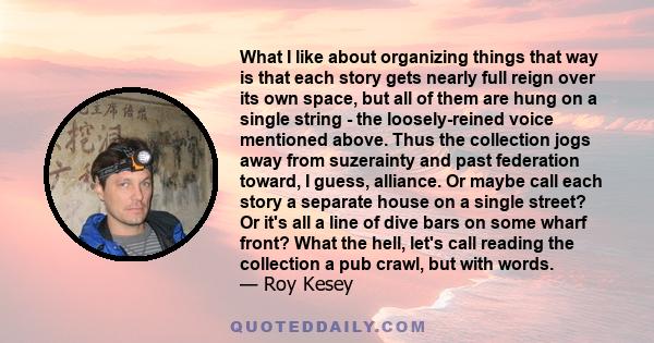 What I like about organizing things that way is that each story gets nearly full reign over its own space, but all of them are hung on a single string - the loosely-reined voice mentioned above. Thus the collection jogs 