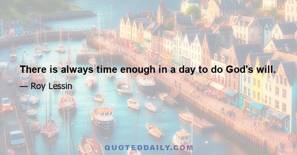 There is always time enough in a day to do God's will.