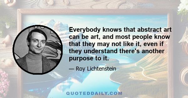 Everybody knows that abstract art can be art, and most people know that they may not like it, even if they understand there's another purpose to it.