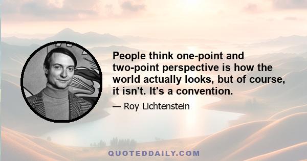 People think one-point and two-point perspective is how the world actually looks, but of course, it isn't. It's a convention.