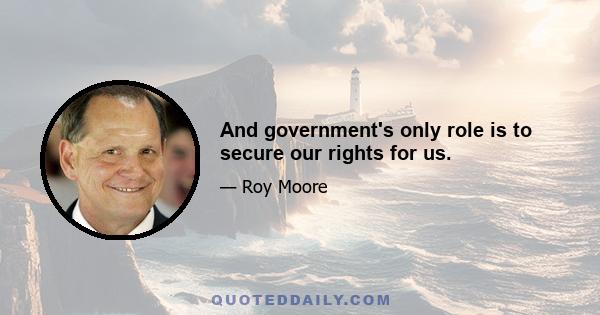 And government's only role is to secure our rights for us.