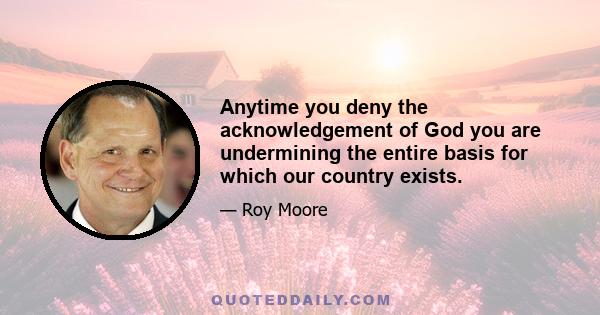 Anytime you deny the acknowledgement of God you are undermining the entire basis for which our country exists.