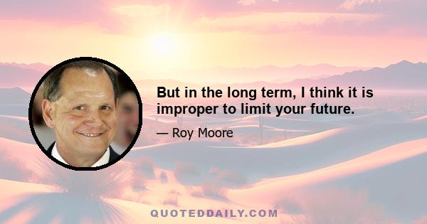 But in the long term, I think it is improper to limit your future.