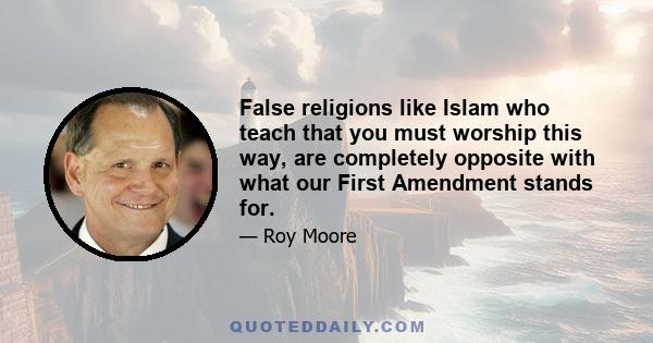 False religions like Islam who teach that you must worship this way, are completely opposite with what our First Amendment stands for.