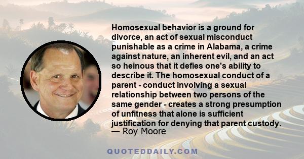 Homosexual behavior is a ground for divorce, an act of sexual misconduct punishable as a crime in Alabama, a crime against nature, an inherent evil, and an act so heinous that it defies one's ability to describe it. The 