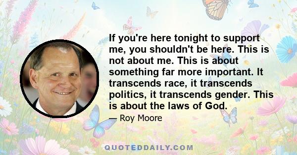 If you're here tonight to support me, you shouldn't be here. This is not about me. This is about something far more important. It transcends race, it transcends politics, it transcends gender. This is about the laws of