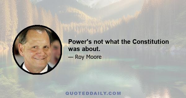 Power's not what the Constitution was about.