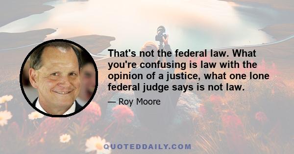 That's not the federal law. What you're confusing is law with the opinion of a justice, what one lone federal judge says is not law.