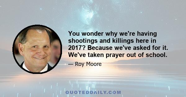 You wonder why we're having shootings and killings here in 2017? Because we've asked for it. We've taken prayer out of school.