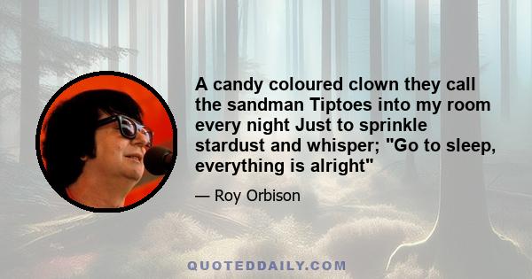 A candy coloured clown they call the sandman Tiptoes into my room every night Just to sprinkle stardust and whisper; Go to sleep, everything is alright