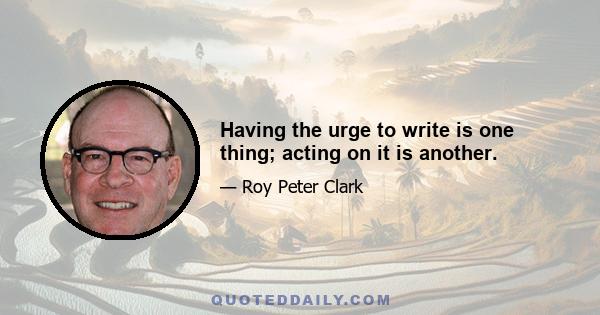 Having the urge to write is one thing; acting on it is another.