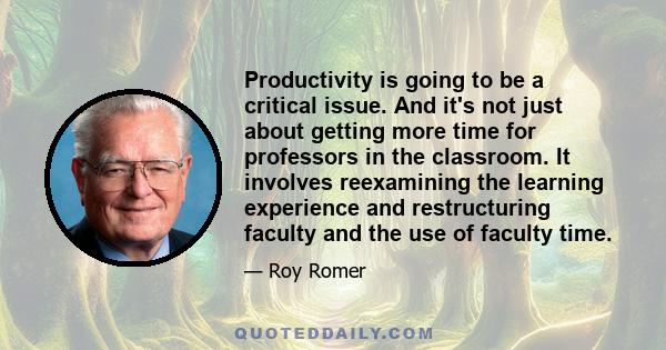 Productivity is going to be a critical issue. And it's not just about getting more time for professors in the classroom. It involves reexamining the learning experience and restructuring faculty and the use of faculty