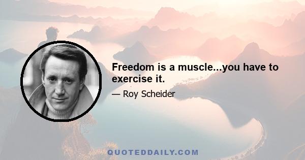 Freedom is a muscle...you have to exercise it.