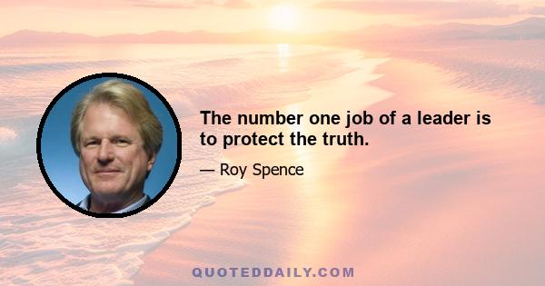 The number one job of a leader is to protect the truth.