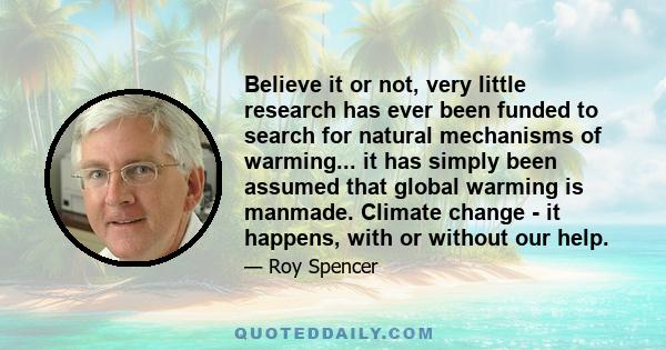 Believe it or not, very little research has ever been funded to search for natural mechanisms of warming... it has simply been assumed that global warming is manmade. Climate change - it happens, with or without our