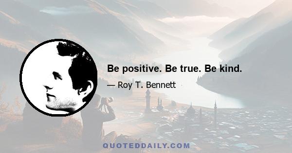 Be positive. Be true. Be kind.