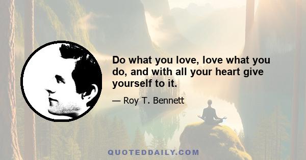 Do what you love, love what you do, and with all your heart give yourself to it.