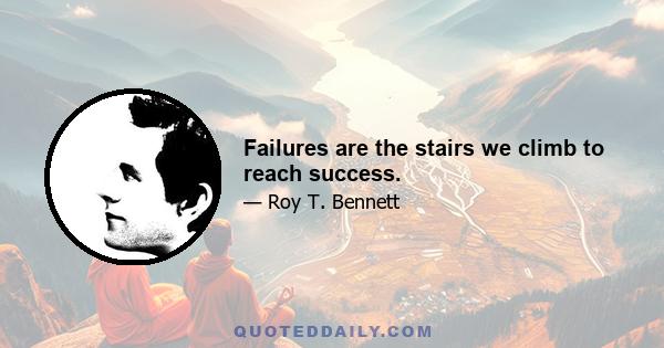 Failures are the stairs we climb to reach success.