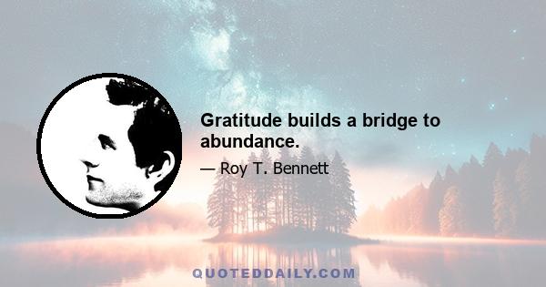 Gratitude builds a bridge to abundance.