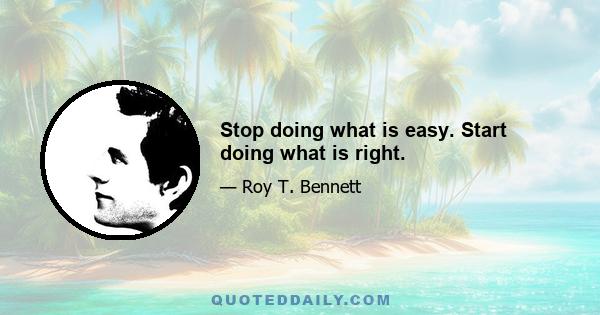 Stop doing what is easy. Start doing what is right.