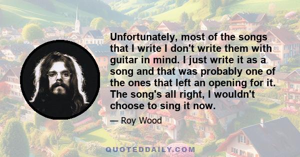 Unfortunately, most of the songs that I write I don't write them with guitar in mind. I just write it as a song and that was probably one of the ones that left an opening for it. The song's all right, I wouldn't choose