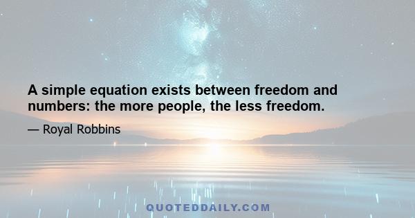 A simple equation exists between freedom and numbers: the more people, the less freedom.