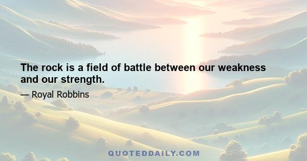 The rock is a field of battle between our weakness and our strength.