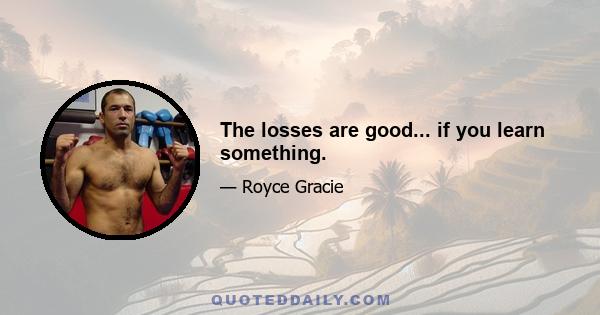 The losses are good... if you learn something.