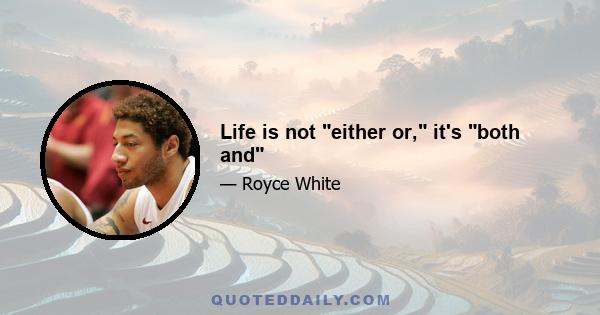 Life is not either or, it's both and