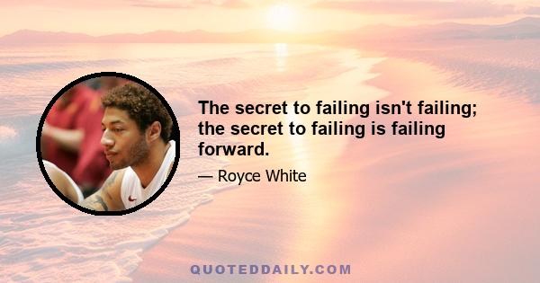 The secret to failing isn't failing; the secret to failing is failing forward.